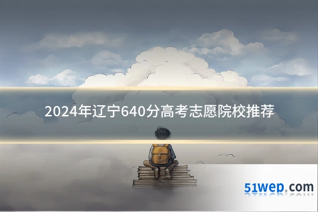 2024年辽宁640分高考志愿院校推荐