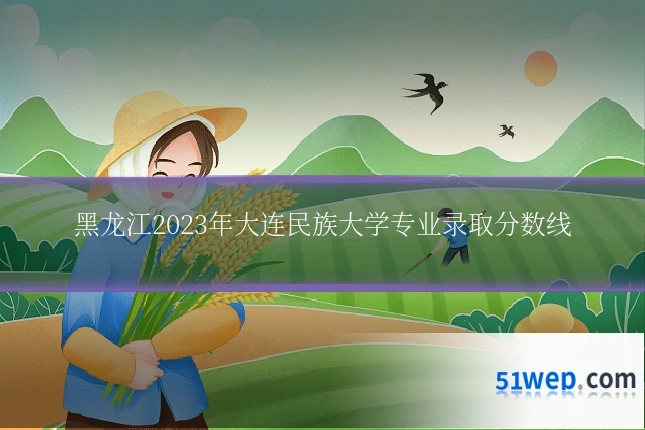 黑龙江2023年大连民族大学专业录取分数线