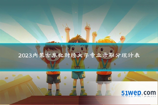 2023内蒙古东北财经大学专业录取分统计表