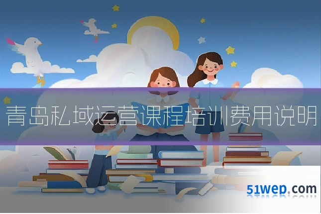 青岛私域运营课程培训费用说明
