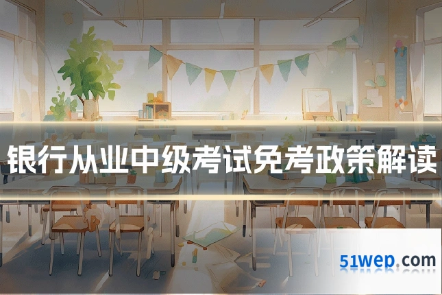 银行从业中级考试免考政策解读