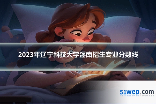 2023年辽宁科技大学海南招生专业分数线