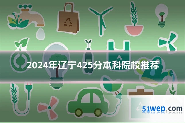 2024年辽宁425分本科院校推荐