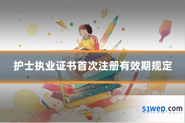 护士执业证书首次注册有效期规定