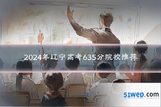 2024年辽宁高考635分院校推荐
