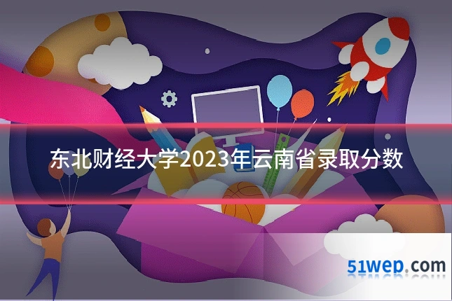 东北财经大学2023年云南省录取分数