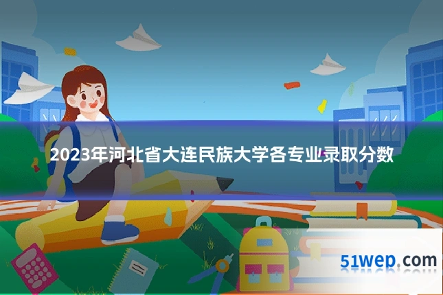 2023年河北省大连民族大学各专业录取分数