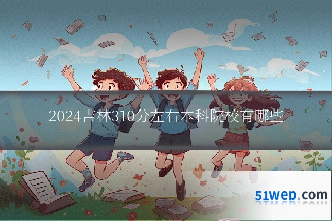 2024吉林310分左右本科院校有哪些