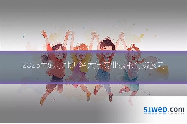 2023西藏东北财经大学专业录取分数参考
