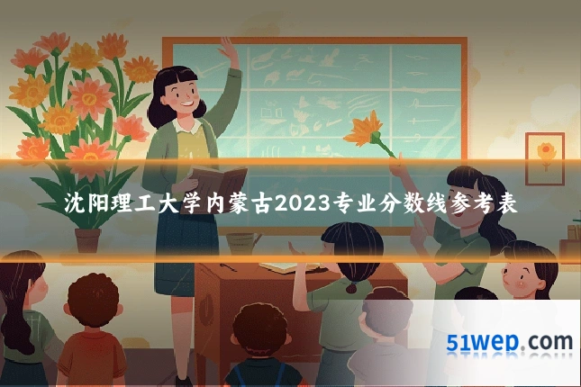 沈阳理工大学内蒙古2023专业分数线参考表