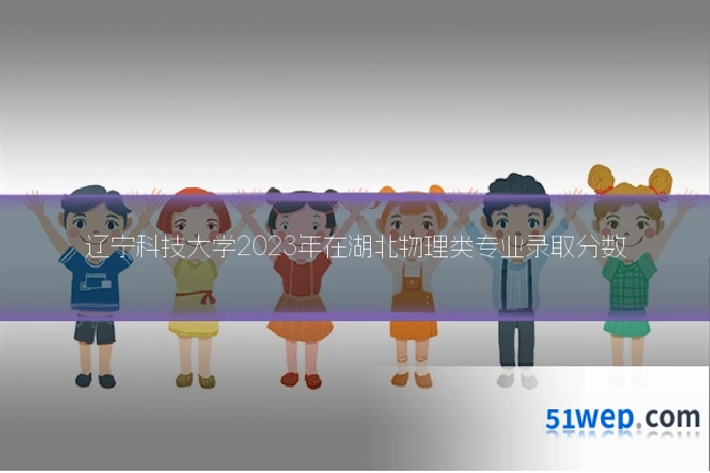 辽宁科技大学2023年在湖北物理类专业录取分数