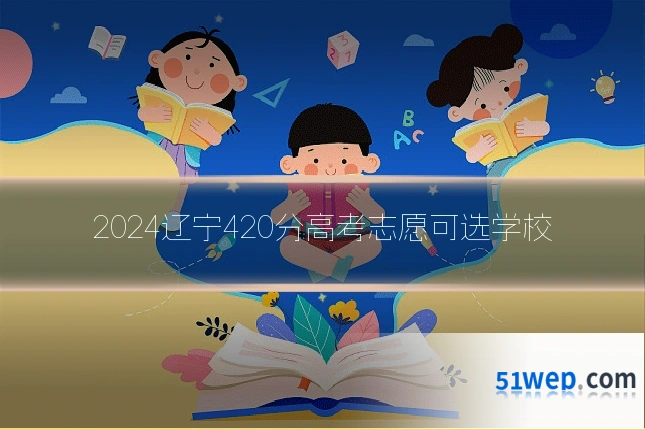 2024辽宁420分高考志愿可选学校