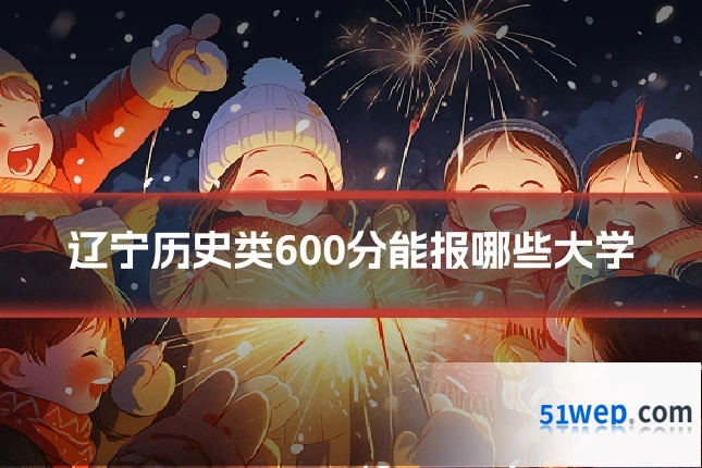 辽宁历史类600分能报哪些大学