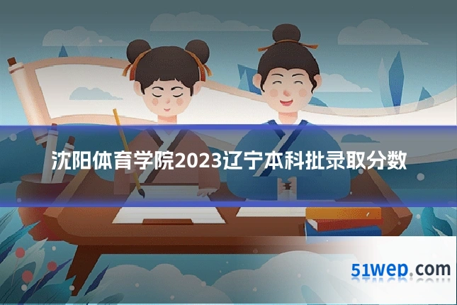 沈阳体育学院2023辽宁本科批录取分数