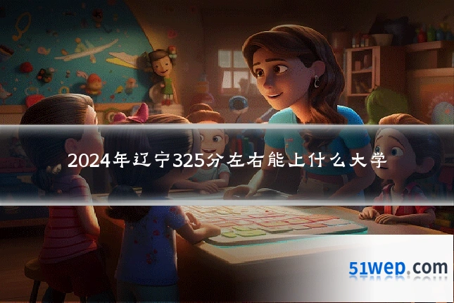 2024年辽宁325分左右能上什么大学