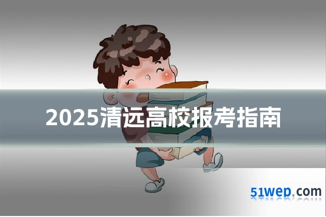 2025清远高校报考指南