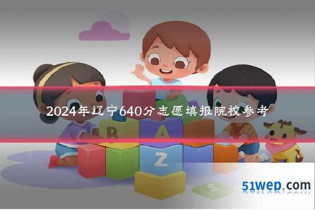 2024年辽宁640分志愿填报院校参考