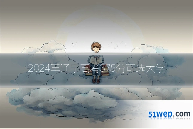 2024年辽宁高考375分可选大学