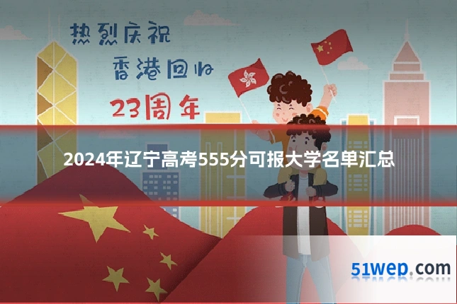 2024年辽宁高考555分可报大学名单汇总