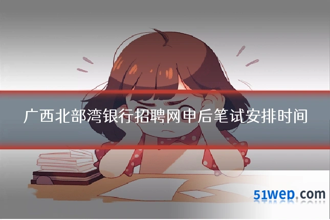 广西北部湾银行招聘网申后笔试安排时间