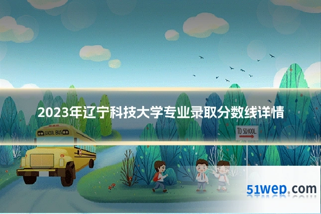 2023年辽宁科技大学专业录取分数线详情