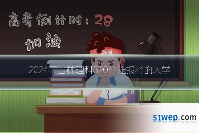 2024年吉林理科320分能报考的大学