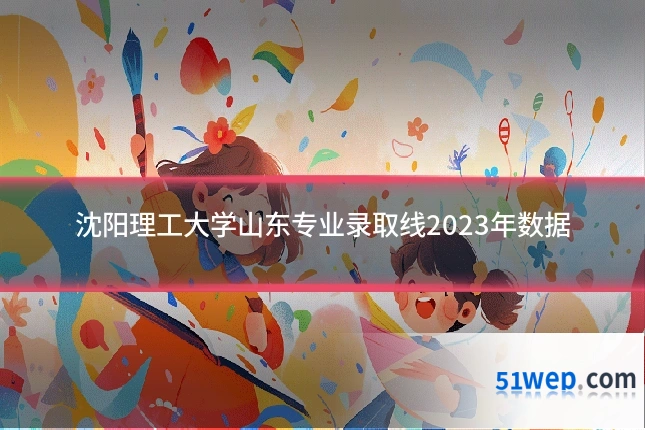 沈阳理工大学山东专业录取线2023年数据