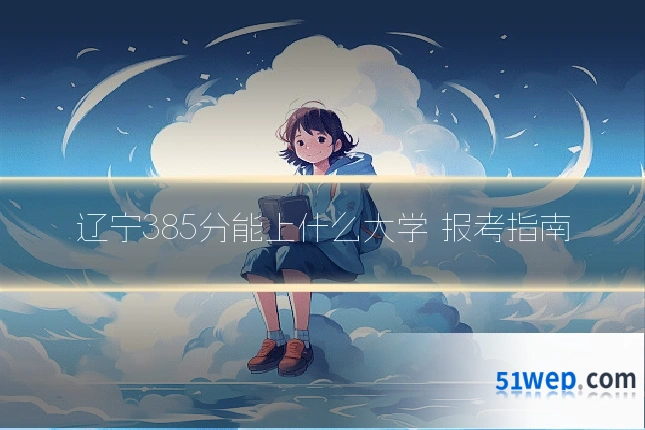 辽宁385分能上什么大学 报考指南