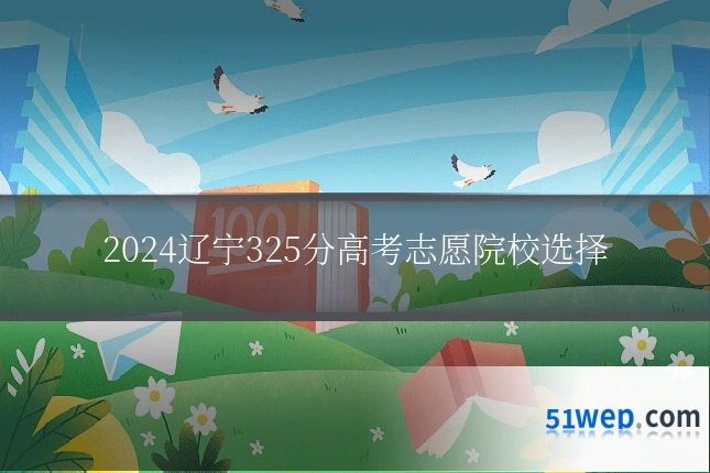 2024辽宁325分高考志愿院校选择
