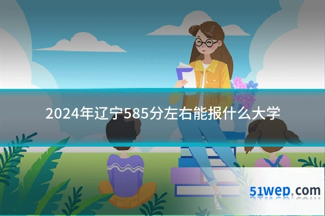 2024年辽宁585分左右能报什么大学