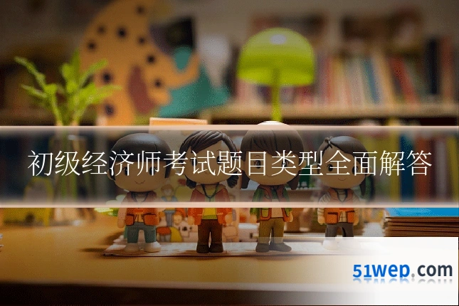 初级经济师考试题目类型全面解答