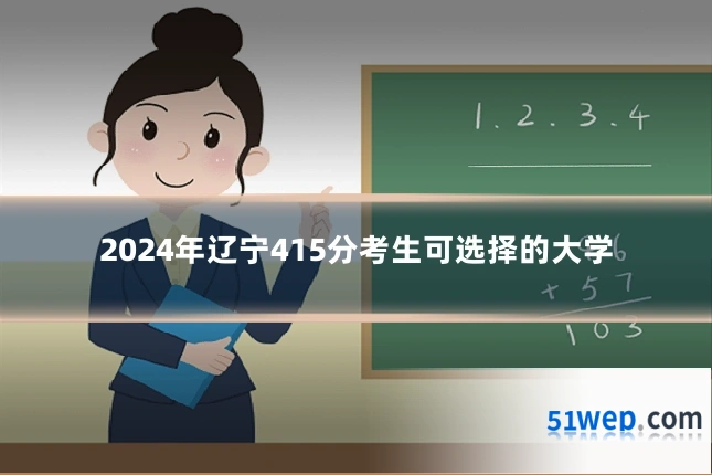 2024年辽宁415分考生可选择的大学