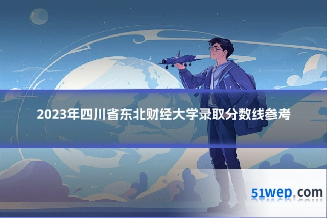 2023年四川省东北财经大学录取分数线参考
