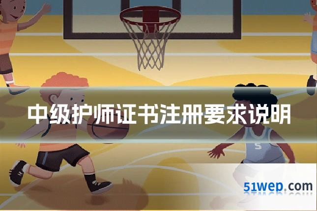 中级护师证书注册要求说明