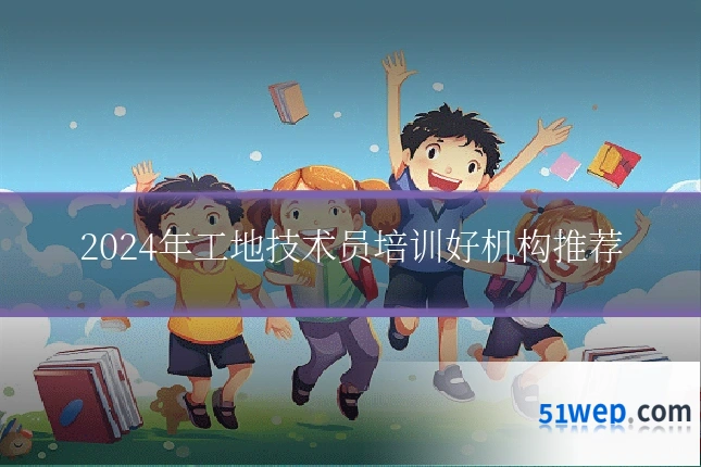 2024年工地技术员培训好机构推荐