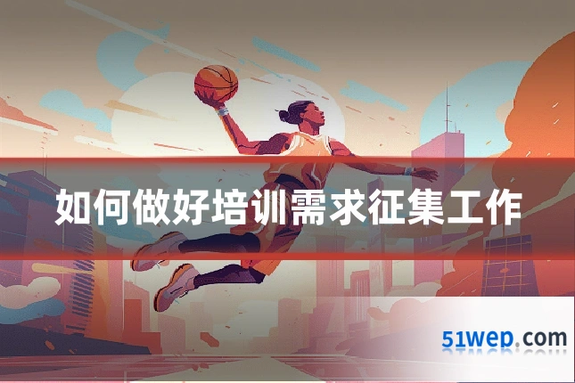 如何做好培训需求征集工作