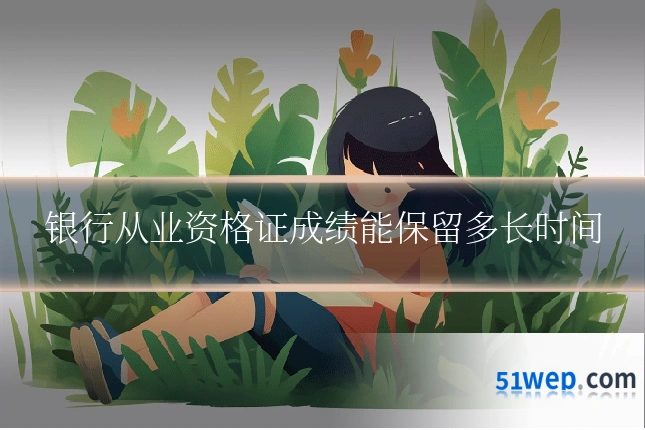 银行从业资格证成绩能保留多长时间