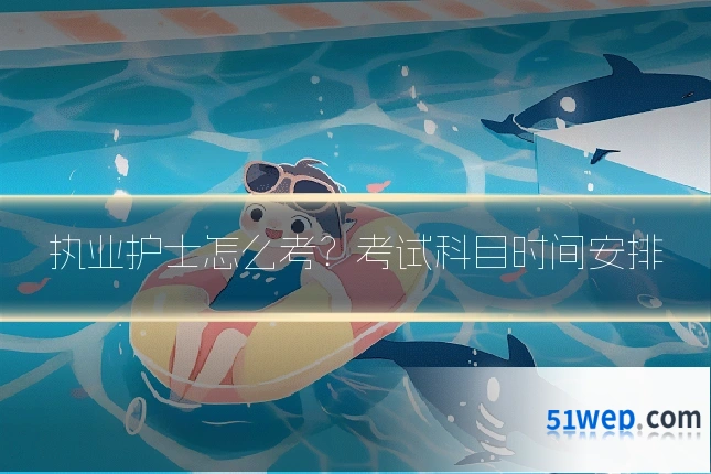 执业护士怎么考?考试科目时间安排