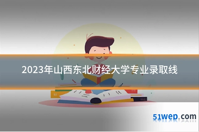 2023年山西东北财经大学专业录取线
