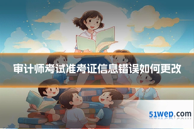 审计师考试准考证信息错误如何更改