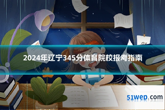 2024年辽宁345分体育院校报考指南