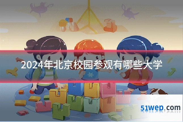 2024年北京校园参观有哪些大学
