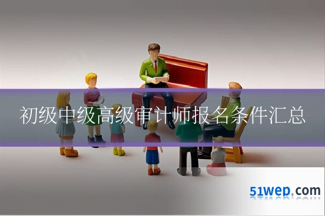 初级中级高级审计师报名条件汇总