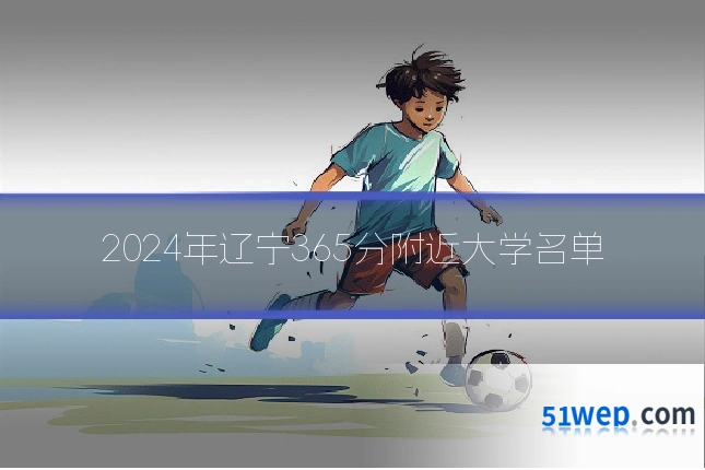 2024年辽宁365分附近大学名单