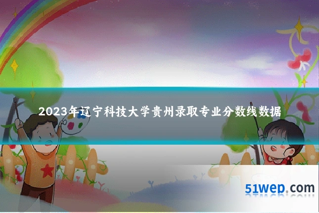 2023年辽宁科技大学贵州录取专业分数线数据