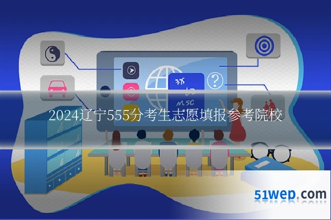 2024辽宁555分考生志愿填报参考院校