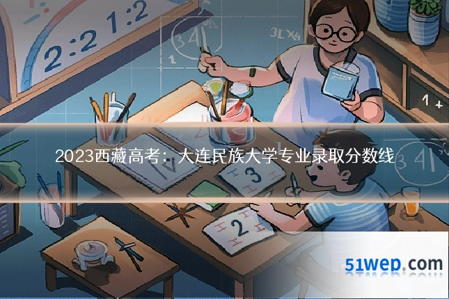2023西藏高考:大连民族大学专业录取分数线