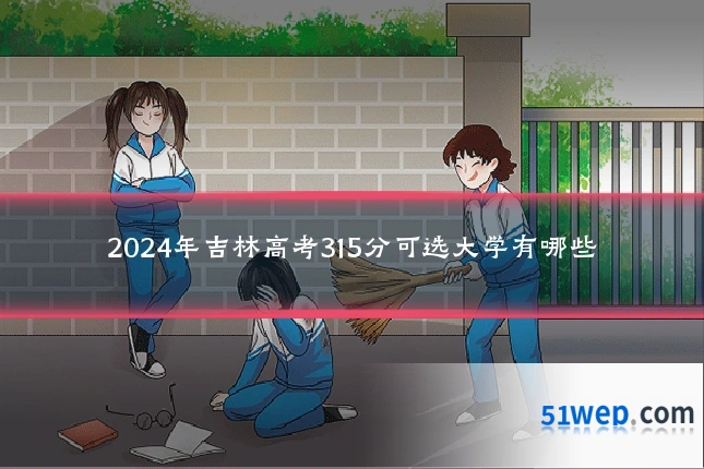 2024年吉林高考315分可选大学有哪些