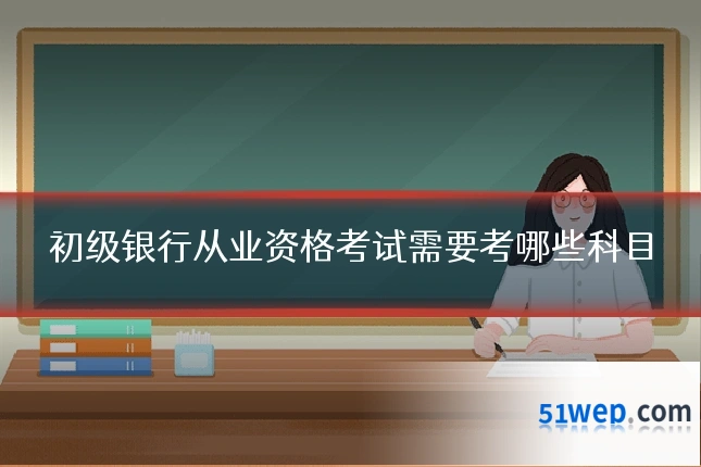 初级银行从业资格考试需要考哪些科目