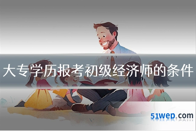 大专学历报考初级经济师的条件